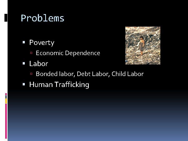 Problems Poverty Economic Dependence Labor Bonded labor, Debt Labor, Child Labor Human Trafficking 