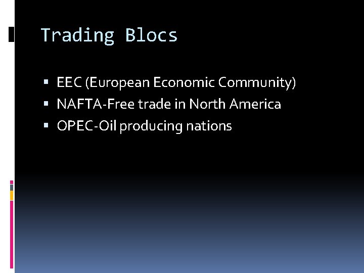 Trading Blocs EEC (European Economic Community) NAFTA-Free trade in North America OPEC-Oil producing nations