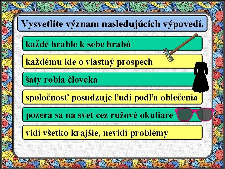 Vysvetlite význam nasledujúcich výpovedí. každé hrable k sebe hrabú každému ide o vlastný prospech