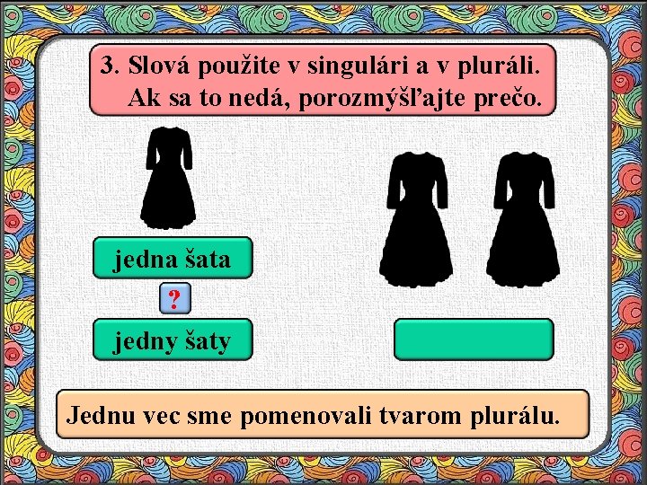 3. Slová použite v singulári a v pluráli. Ak sa to nedá, porozmýšľajte prečo.