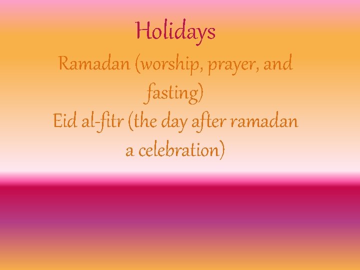 Holidays Ramadan (worship, prayer, and fasting) Eid al-fitr (the day after ramadan a celebration)