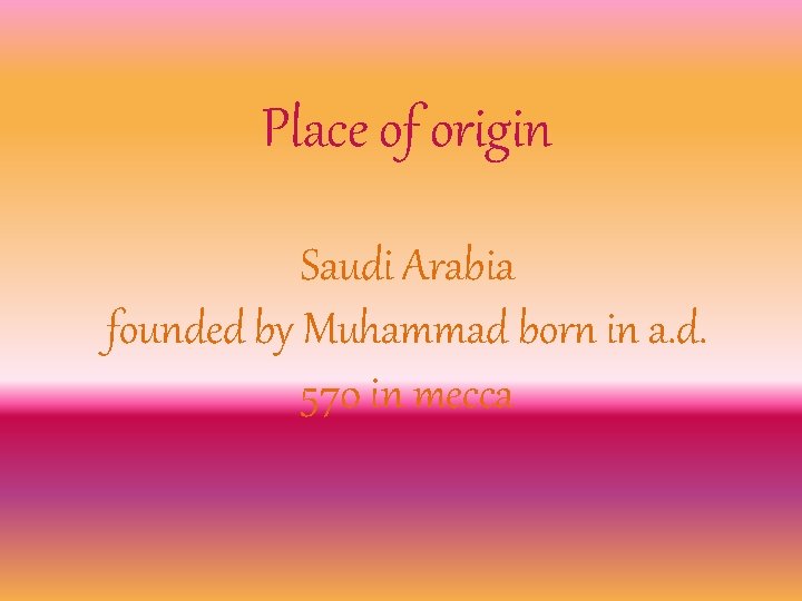 Place of origin Saudi Arabia founded by Muhammad born in a. d. 570 in