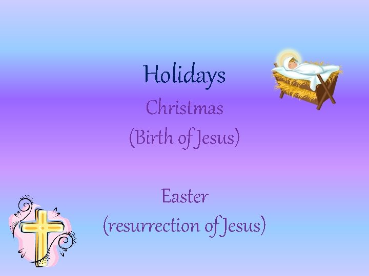 Holidays Christmas (Birth of Jesus) Easter (resurrection of Jesus) 