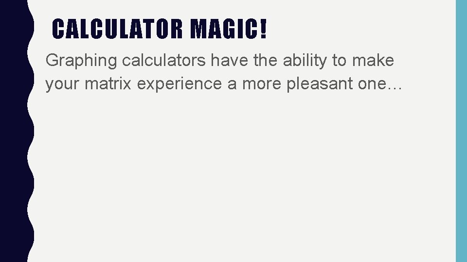 CALCULATOR MAGIC! Graphing calculators have the ability to make your matrix experience a more