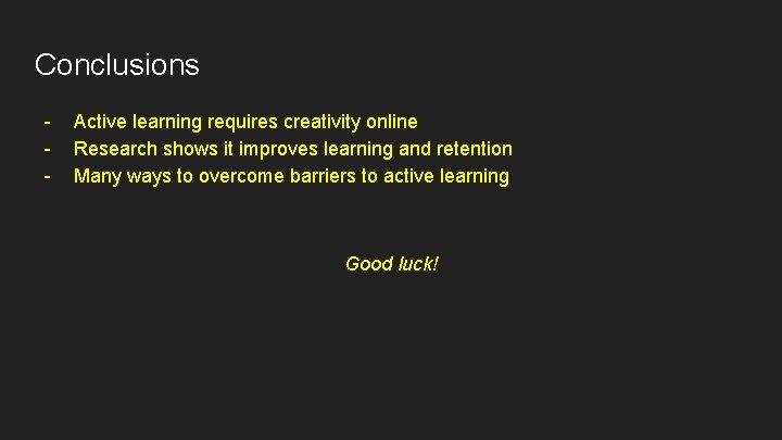 Conclusions - Active learning requires creativity online Research shows it improves learning and retention