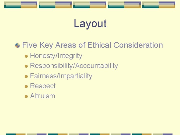 Layout Five Key Areas of Ethical Consideration Honesty/Integrity l Responsibility/Accountability l Fairness/Impartiality l Respect