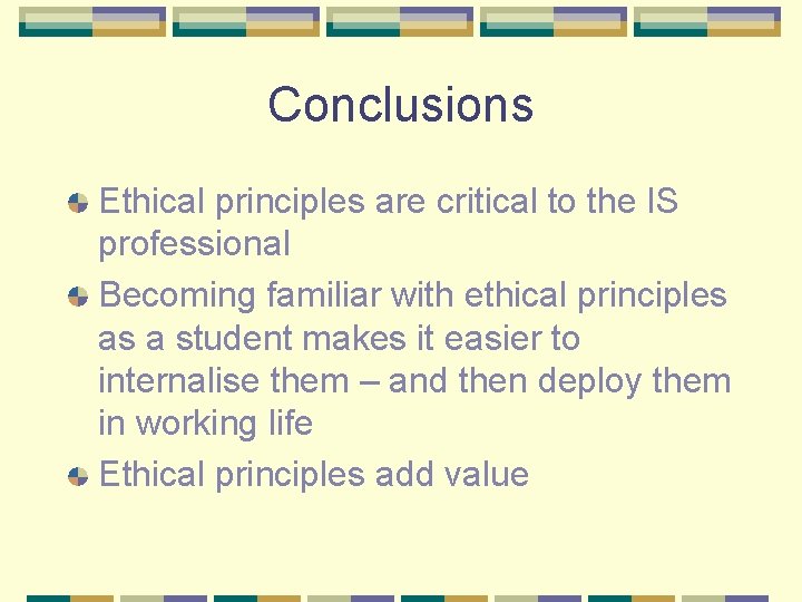 Conclusions Ethical principles are critical to the IS professional Becoming familiar with ethical principles
