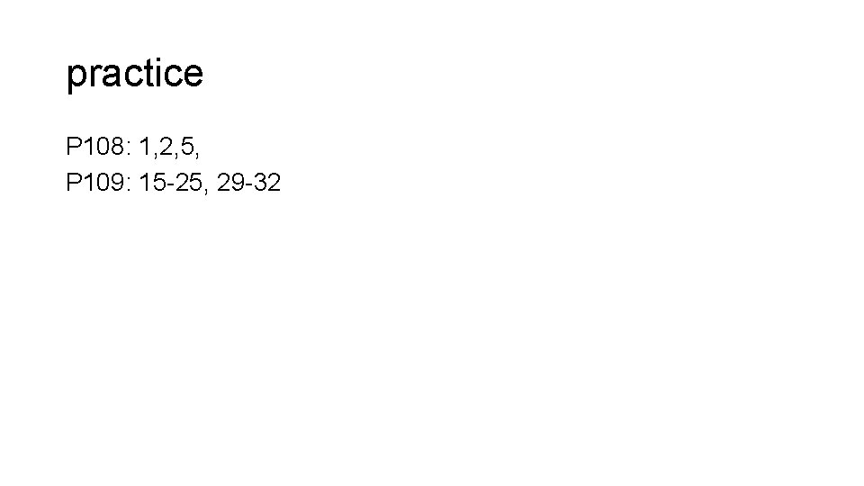 practice P 108: 1, 2, 5, P 109: 15 -25, 29 -32 