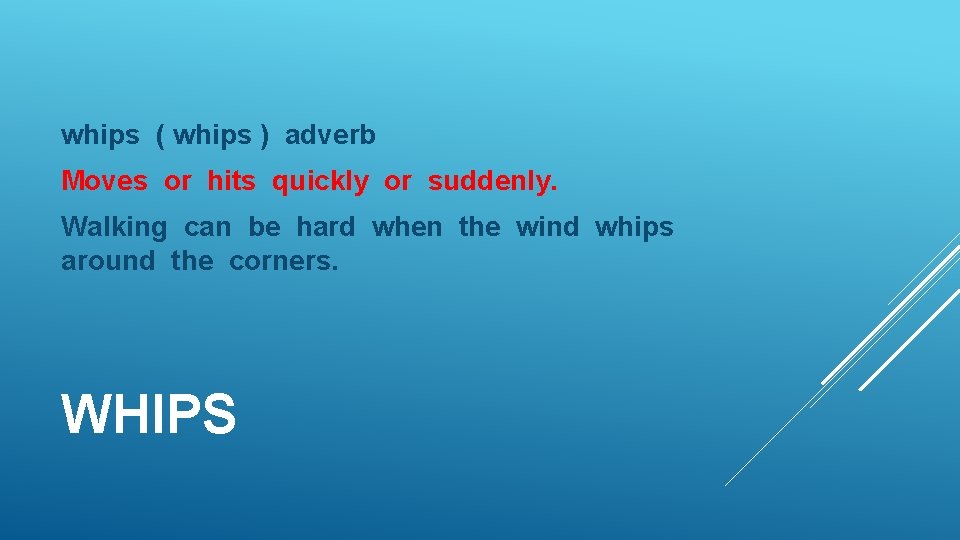 whips ( whips ) adverb Moves or hits quickly or suddenly. Walking can be