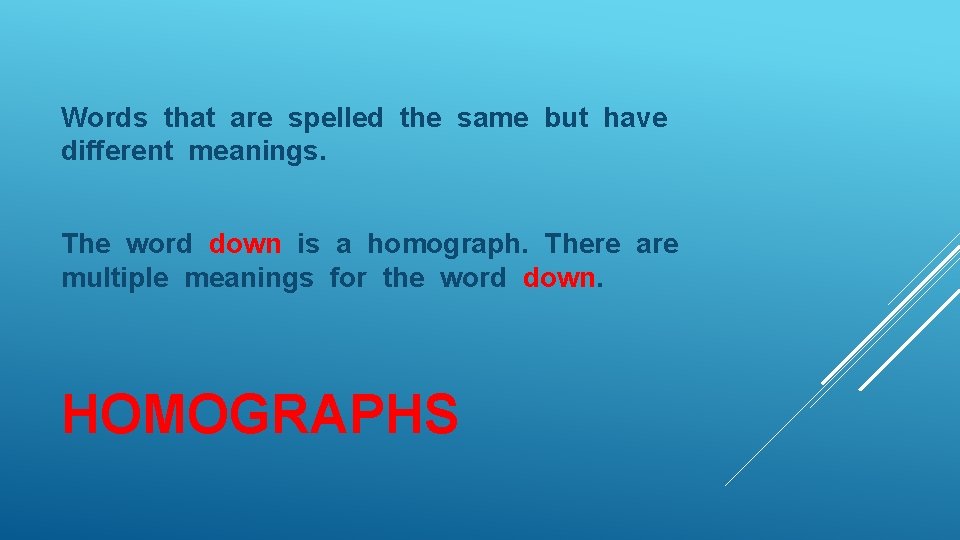 Words that are spelled the same but have different meanings. The word down is