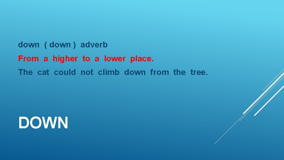down ( down ) adverb From a higher to a lower place. The cat