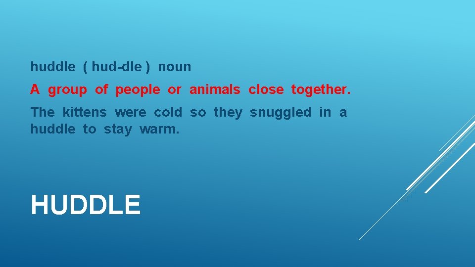 huddle ( hud-dle ) noun A group of people or animals close together. The