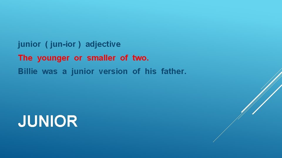 junior ( jun-ior ) adjective The younger or smaller of two. Billie was a