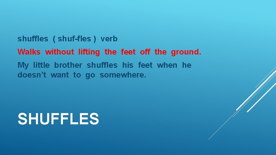 shuffles ( shuf-fles ) verb Walks without lifting the feet off the ground. My