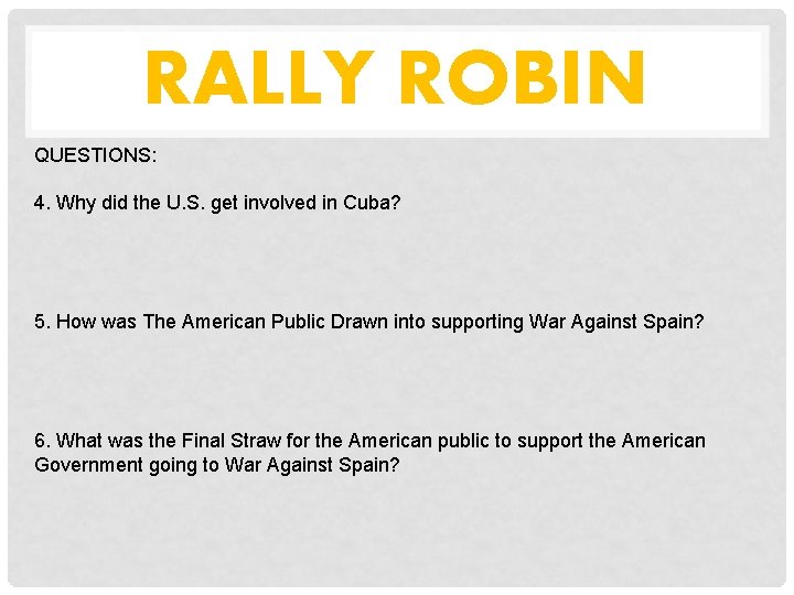 RALLY ROBIN QUESTIONS: 4. Why did the U. S. get involved in Cuba? 5.