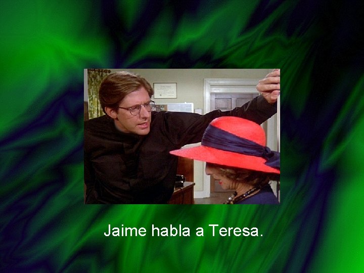 Jaime habla a Teresa. 