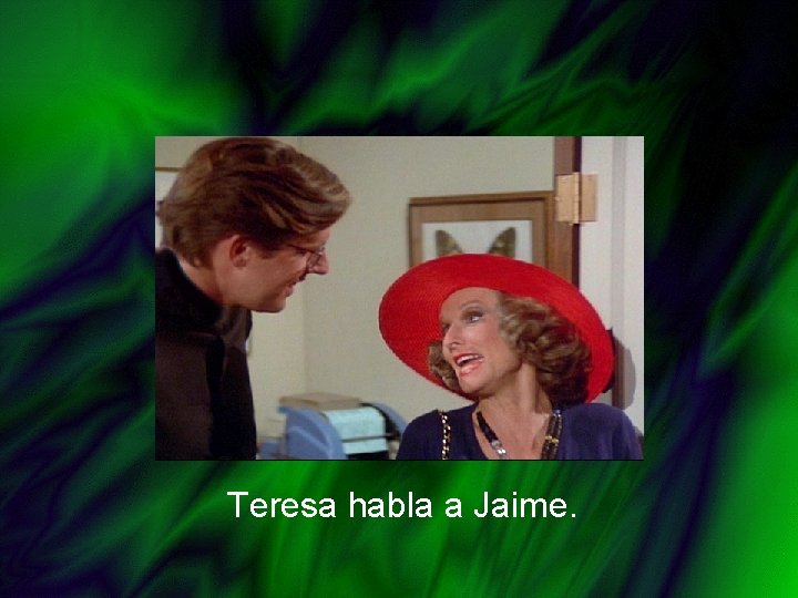 Teresa habla a Jaime. 