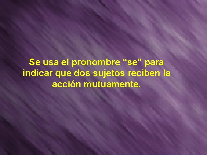 Se usa el pronombre “se” para indicar que dos sujetos reciben la acción mutuamente.