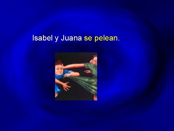 Isabel y Juana se pelean. 