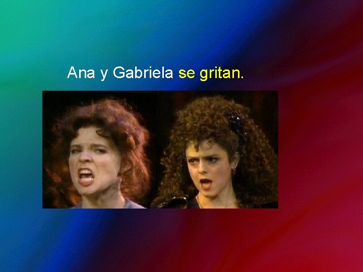 Ana y Gabriela se gritan. 