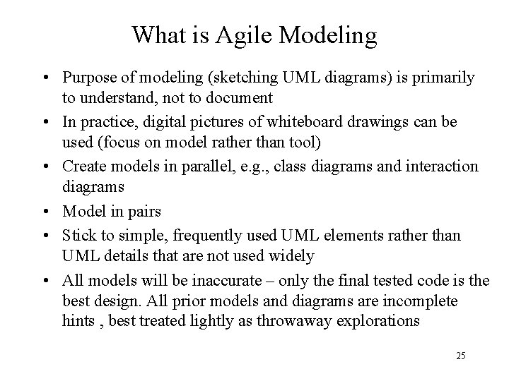 What is Agile Modeling • Purpose of modeling (sketching UML diagrams) is primarily to