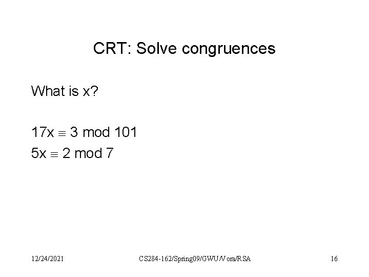 CRT: Solve congruences What is x? 17 x 3 mod 101 5 x 2