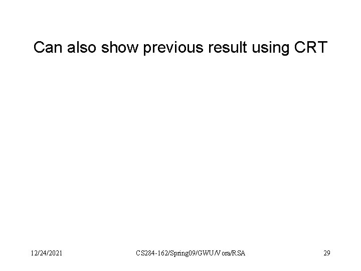 Can also show previous result using CRT 12/24/2021 CS 284 -162/Spring 09/GWU/Vora/RSA 29 