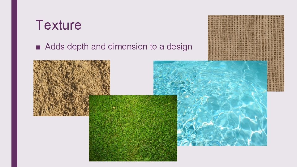 Texture ■ Adds depth and dimension to a design 