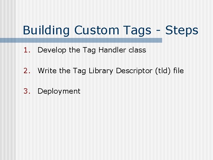 Building Custom Tags - Steps 1. Develop the Tag Handler class 2. Write the