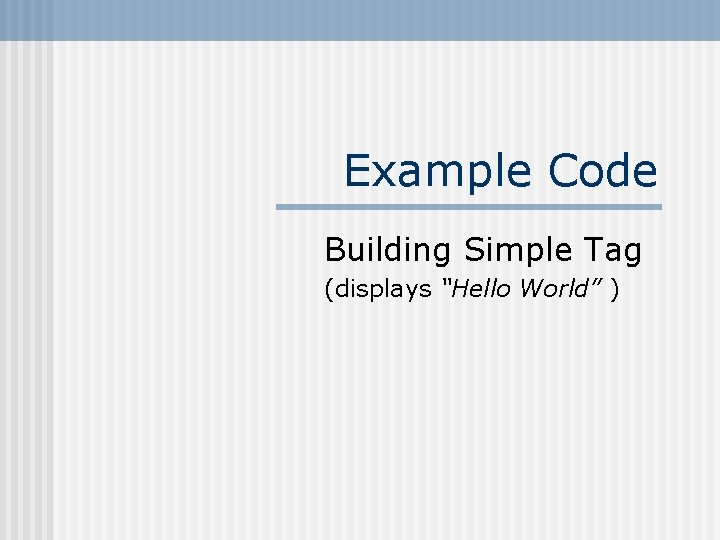 Example Code Building Simple Tag (displays “Hello World” ) 