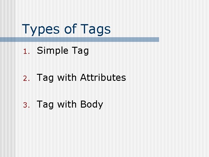 Types of Tags 1. Simple Tag 2. Tag with Attributes 3. Tag with Body