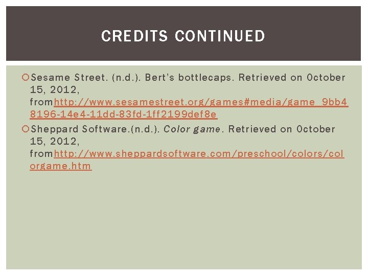 CREDITS CONTINUED Sesame Street. (n. d. ). Bert’s bottlecaps. Retrieved on October 15, 2012,