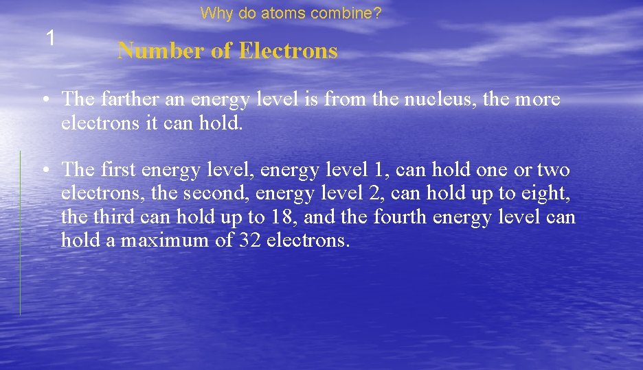 Why do atoms combine? 1 Number of Electrons • The farther an energy level