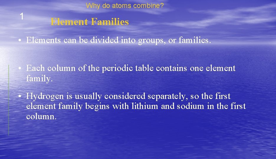 Why do atoms combine? 1 Element Families • Elements can be divided into groups,