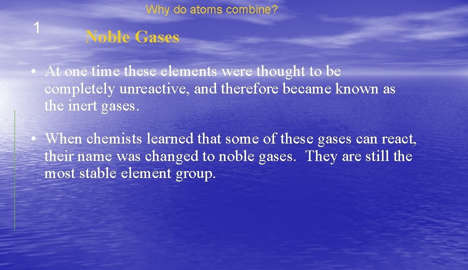 Why do atoms combine? 1 Noble Gases • At one time these elements were