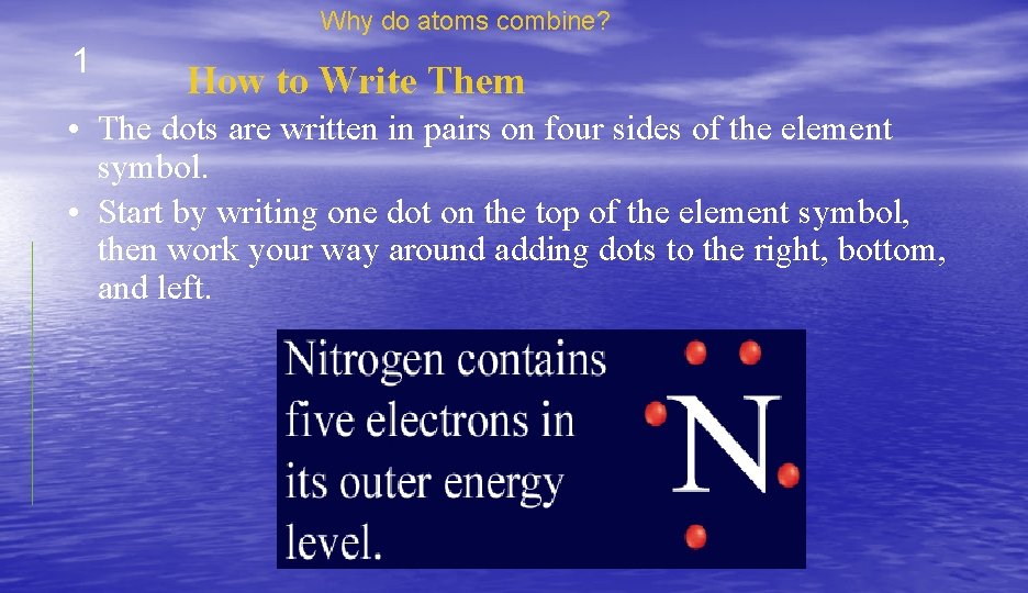 Why do atoms combine? 1 How to Write Them • The dots are written