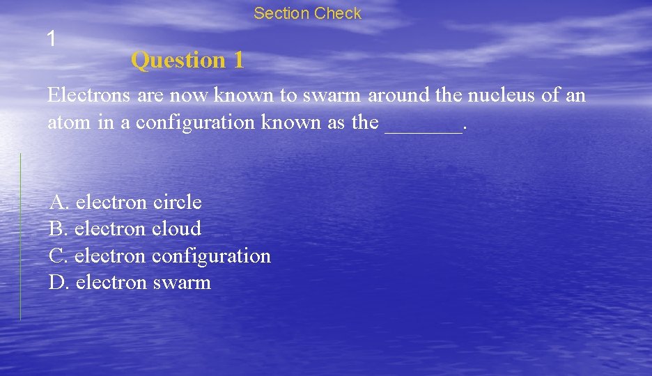 Section Check 1 Question 1 Electrons are now known to swarm around the nucleus