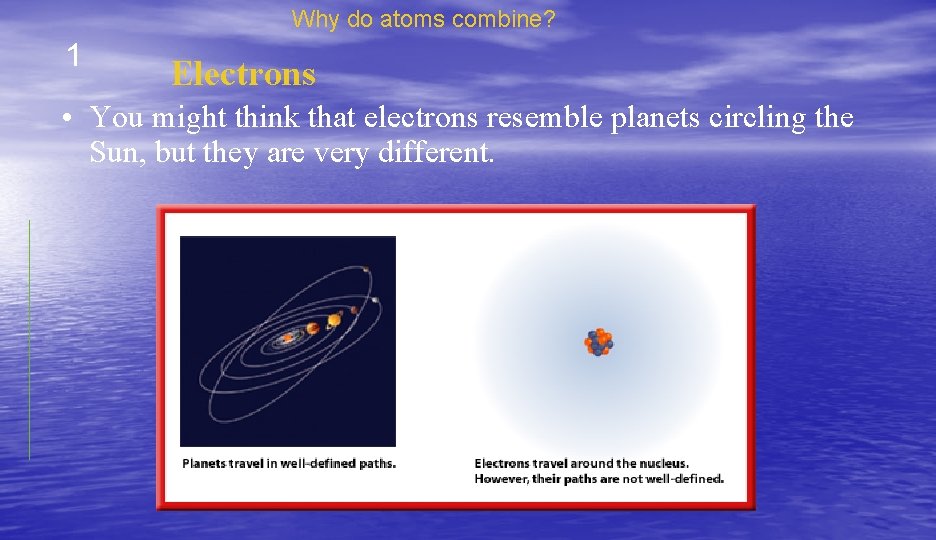 Why do atoms combine? 1 Electrons • You might think that electrons resemble planets