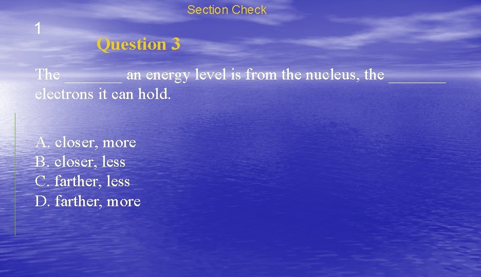 Section Check 1 Question 3 The _______ an energy level is from the nucleus,