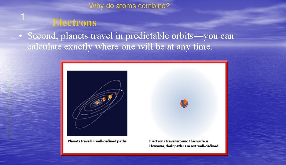 Why do atoms combine? 1 Electrons • Second, planets travel in predictable orbits—you can