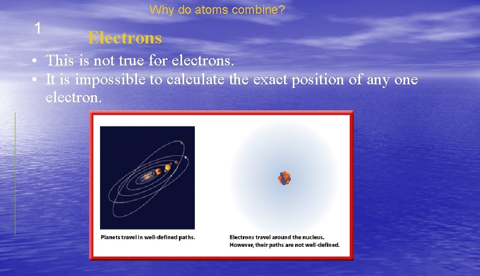 Why do atoms combine? 1 Electrons • This is not true for electrons. •