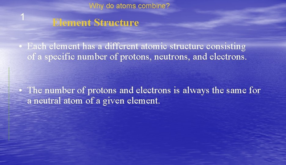 Why do atoms combine? 1 Element Structure • Each element has a different atomic