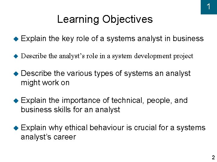 1 Learning Objectives Explain the key role of a systems analyst in business Describe