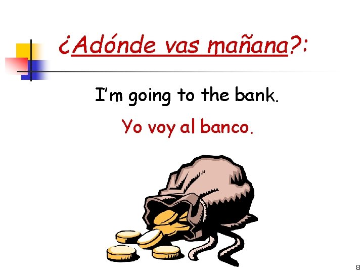 ¿Adónde vas mañana? : I’m going to the bank. Yo voy al banco. 8