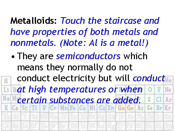 Metalloids: Touch the staircase and have properties of both metals and nonmetals. (Note: Al