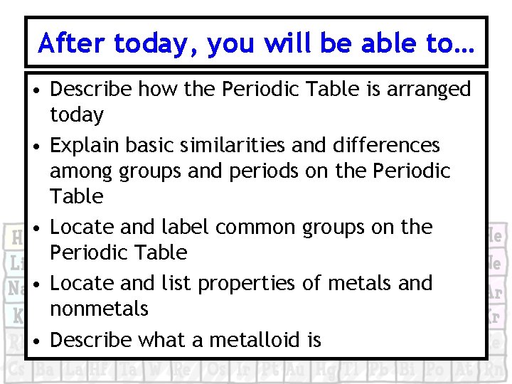 After today, you will be able to… • Describe how the Periodic Table is