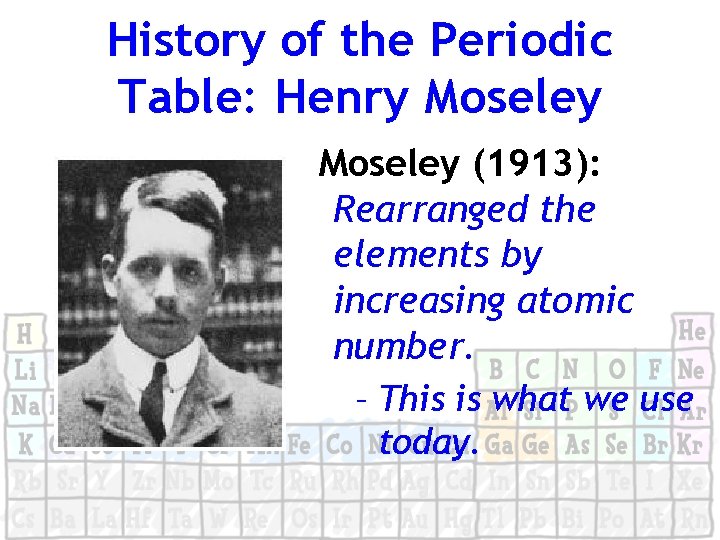 History of the Periodic Table: Henry Moseley (1913): Rearranged the elements by increasing atomic