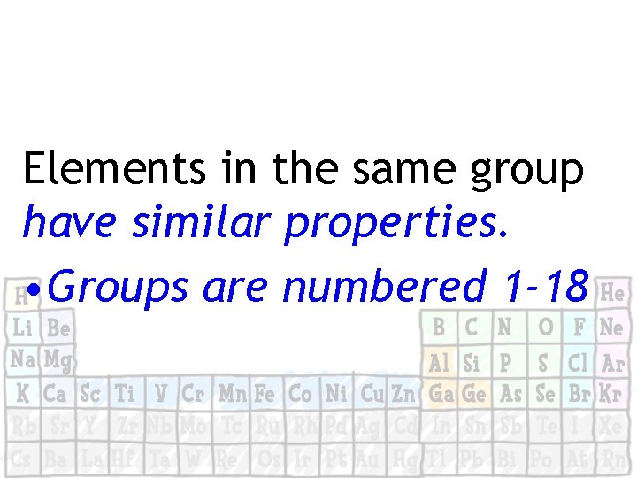 Elements in the same group have similar properties. • Groups are numbered 1 -18