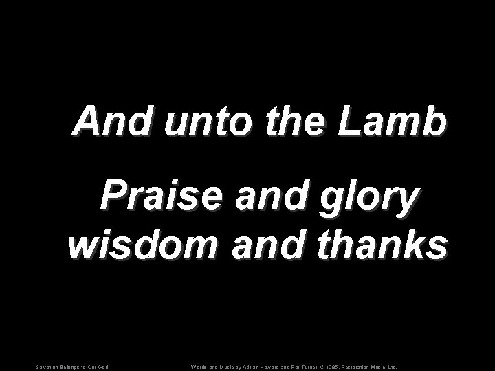 And unto the Lamb Praise and glory wisdom and thanks Salvation Belongs to Our