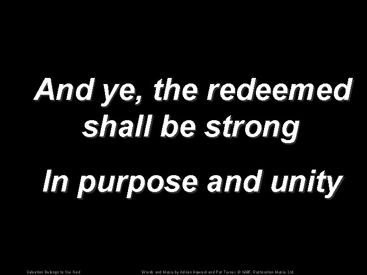 And ye, the redeemed shall be strong In purpose and unity Salvation Belongs to